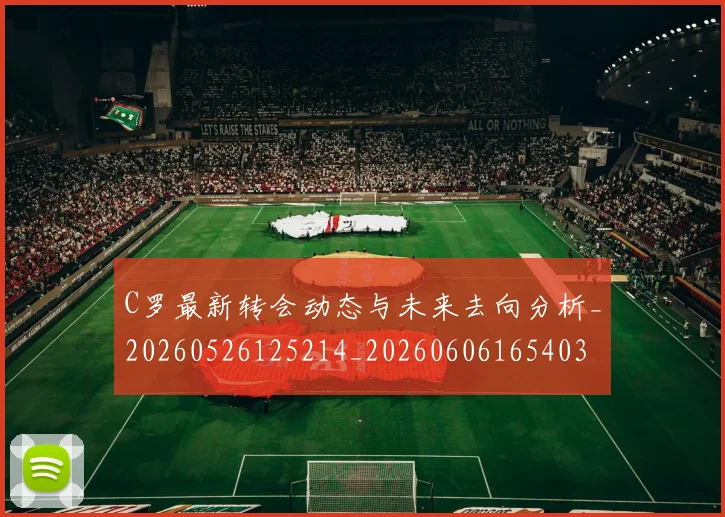 C罗最新转会动态与未来去向分析_20260526125214_20260606165403