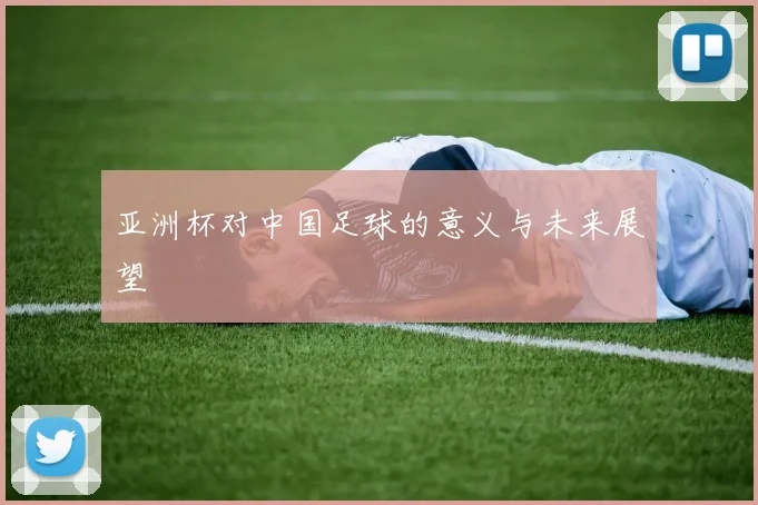 亚洲杯对中国足球的意义与未来展望