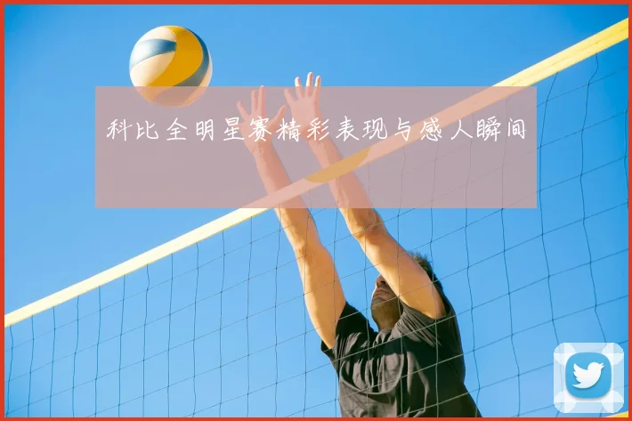 科比全明星赛精彩表现与感人瞬间