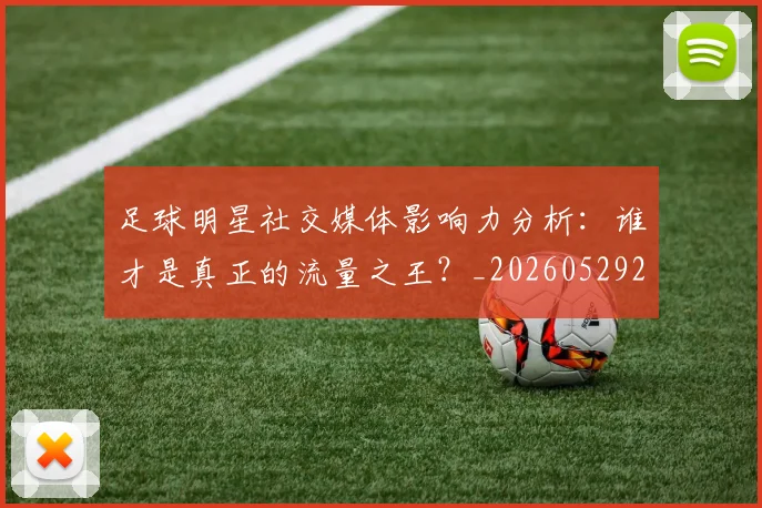 足球明星社交媒体影响力分析：谁才是真正的流量之王？_20260529200852
