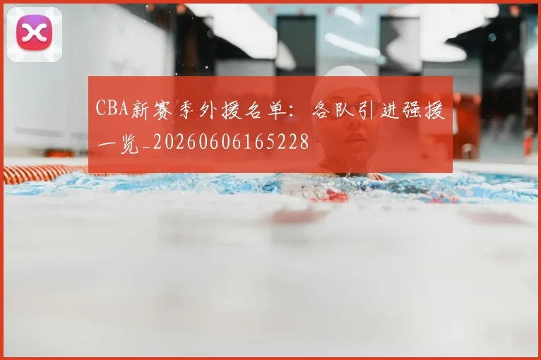 CBA新赛季外援名单:各队引进强援一览_20260606165228