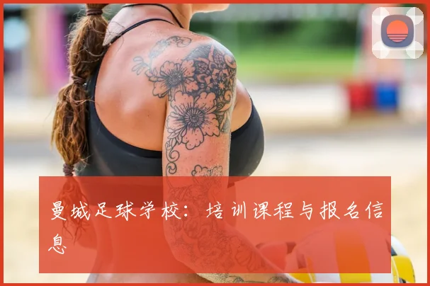 曼城足球学校：培训课程与报名信息