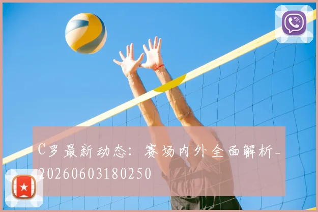 C罗最新动态：赛场内外全面解析_20260603180250