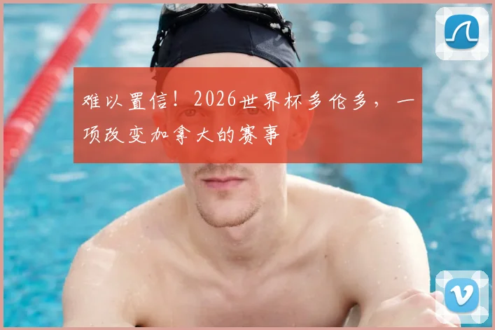 难以置信！2026世界杯多伦多，一项改变加拿大的赛事