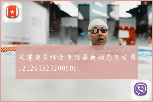 足球明星转会市场最新动态与传闻_20260523200506
