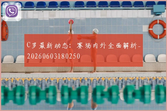 C罗最新动态：赛场内外全面解析_20260603180250